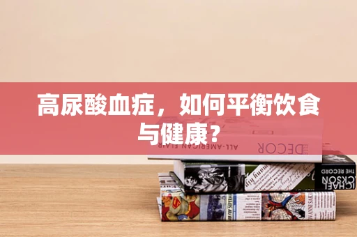 高尿酸血症，如何平衡饮食与健康？