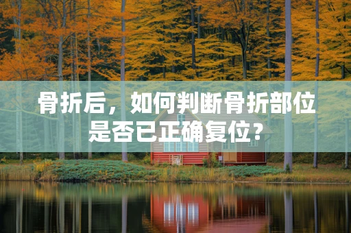 骨折后，如何判断骨折部位是否已正确复位？
