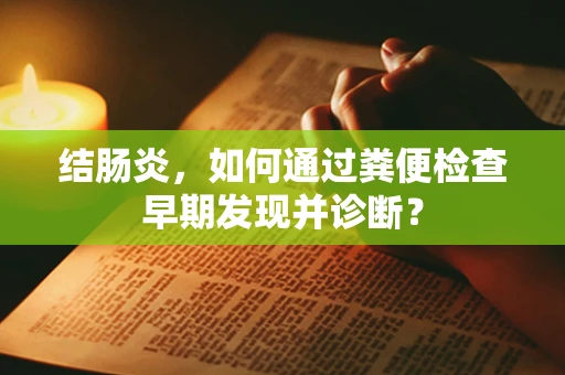 结肠炎，如何通过粪便检查早期发现并诊断？