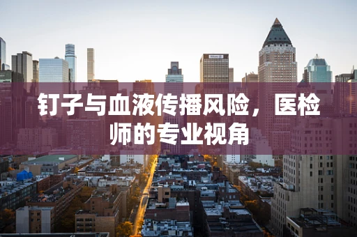 钉子与血液传播风险，医检师的专业视角