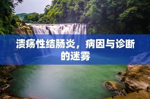 溃疡性结肠炎，病因与诊断的迷雾