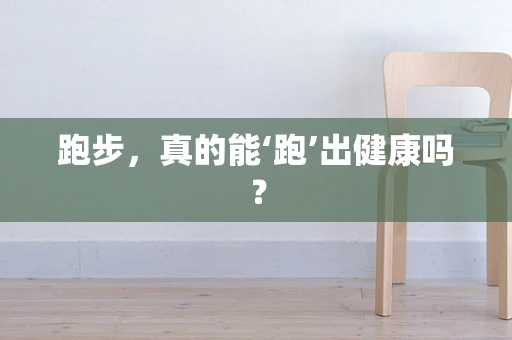 跑步，真的能‘跑’出健康吗？
