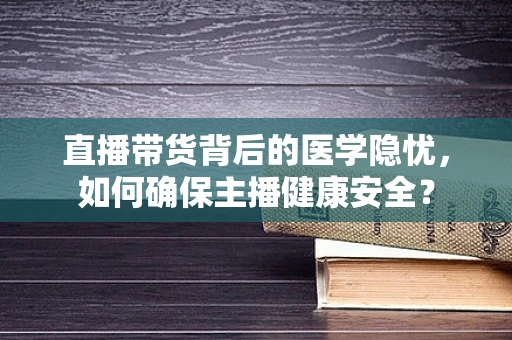 直播带货背后的医学隐忧，如何确保主播健康安全？