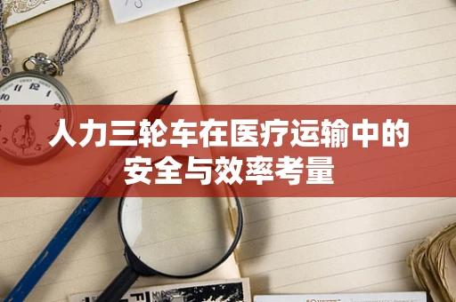 人力三轮车在医疗运输中的安全与效率考量
