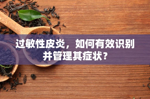 过敏性皮炎，如何有效识别并管理其症状？