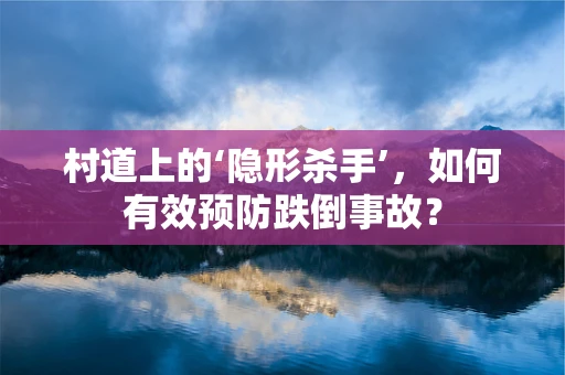 村道上的‘隐形杀手’，如何有效预防跌倒事故？