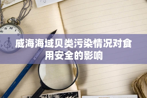 威海海域贝类污染情况对食用安全的影响