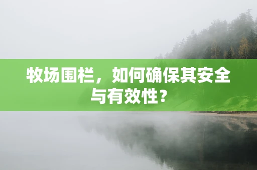 牧场围栏，如何确保其安全与有效性？