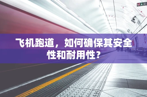 飞机跑道，如何确保其安全性和耐用性？