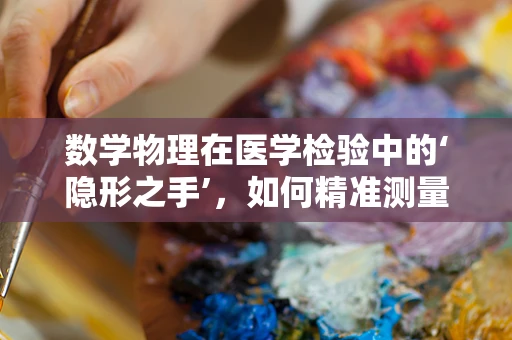 数学物理在医学检验中的‘隐形之手’，如何精准测量？
