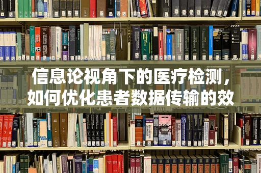 信息论视角下的医疗检测，如何优化患者数据传输的效率与安全性？