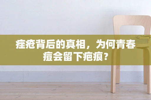 痤疮背后的真相，为何青春痘会留下疤痕？