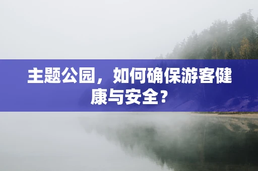 主题公园，如何确保游客健康与安全？