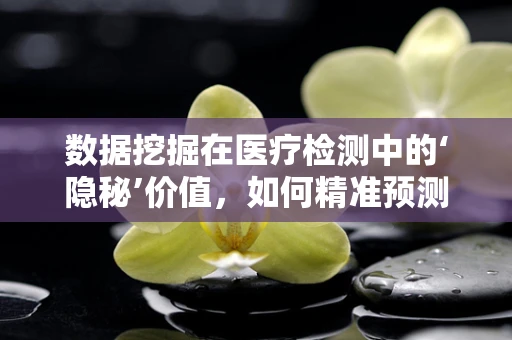 数据挖掘在医疗检测中的‘隐秘’价值，如何精准预测患者病情？