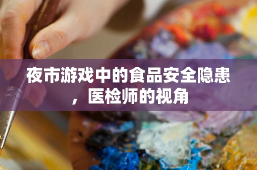 夜市游戏中的食品安全隐患，医检师的视角