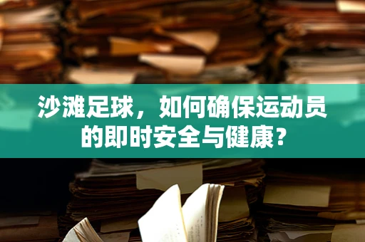 沙滩足球，如何确保运动员的即时安全与健康？