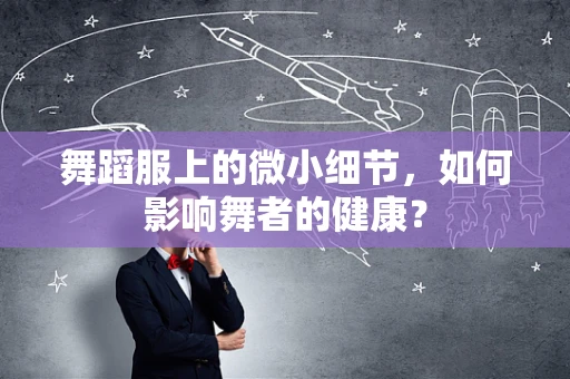 舞蹈服上的微小细节，如何影响舞者的健康？