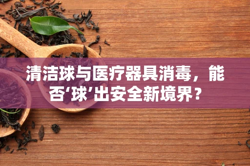 清洁球与医疗器具消毒，能否‘球’出安全新境界？