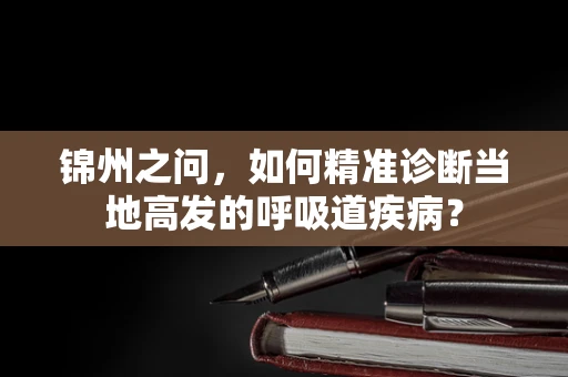 锦州之问，如何精准诊断当地高发的呼吸道疾病？