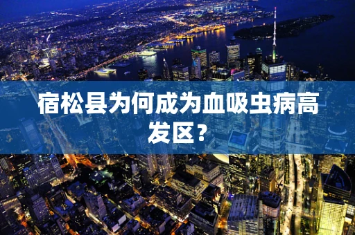 宿松县为何成为血吸虫病高发区？