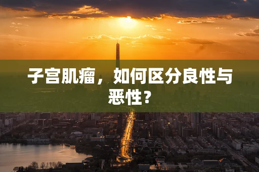 子宫肌瘤，如何区分良性与恶性？