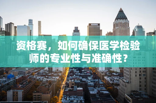 资格赛，如何确保医学检验师的专业性与准确性？