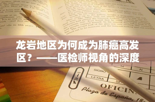 龙岩地区为何成为肺癌高发区？——医检师视角的深度剖析