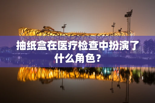 抽纸盒在医疗检查中扮演了什么角色？