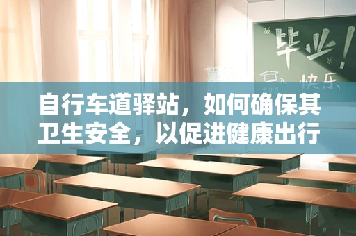 自行车道驿站，如何确保其卫生安全，以促进健康出行？