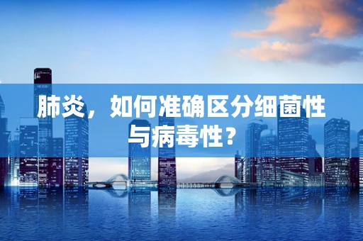 肺炎，如何准确区分细菌性与病毒性？