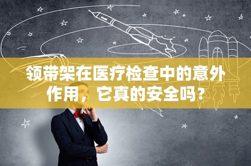 领带架在医疗检查中的意外作用，它真的安全吗？