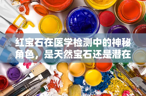 红宝石在医学检测中的神秘角色，是天然宝石还是潜在生物标志物？