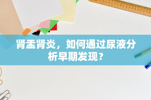 肾盂肾炎，如何通过尿液分析早期发现？