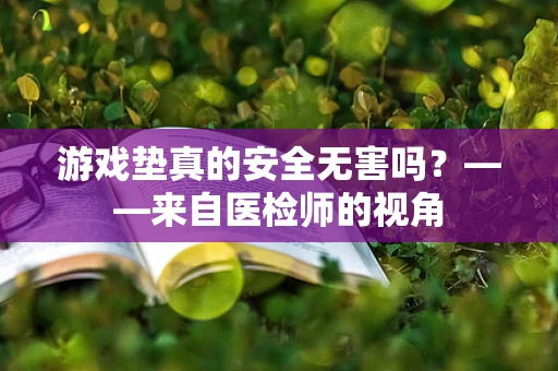 游戏垫真的安全无害吗？——来自医检师的视角