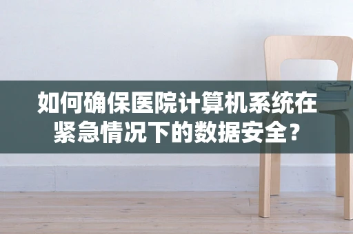 如何确保医院计算机系统在紧急情况下的数据安全？