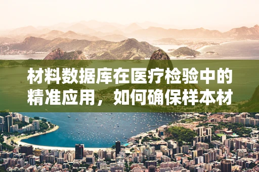 材料数据库在医疗检验中的精准应用，如何确保样本材料的准确识别与追踪？