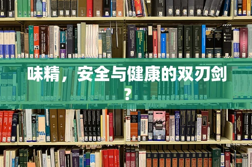 味精，安全与健康的双刃剑？