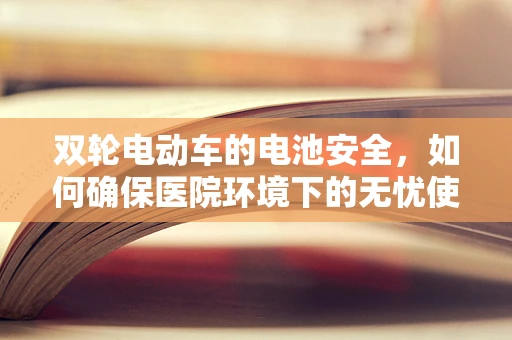 双轮电动车的电池安全，如何确保医院环境下的无忧使用？