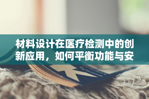材料设计在医疗检测中的创新应用，如何平衡功能与安全？