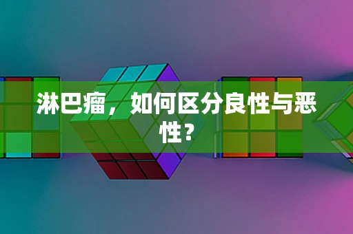 淋巴瘤，如何区分良性与恶性？