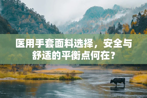 医用手套面料选择，安全与舒适的平衡点何在？