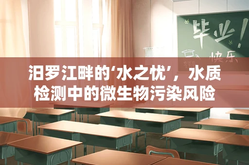 汨罗江畔的‘水之忧’，水质检测中的微生物污染风险