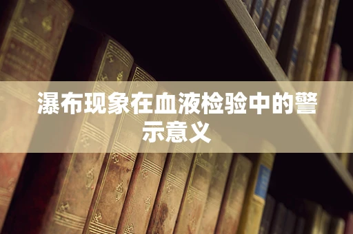瀑布现象在血液检验中的警示意义