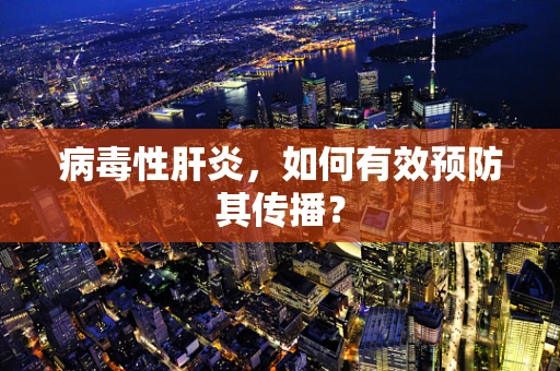 病毒性肝炎，如何有效预防其传播？
