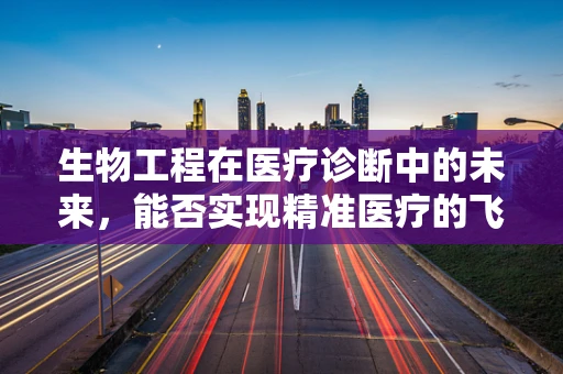 生物工程在医疗诊断中的未来，能否实现精准医疗的飞跃？
