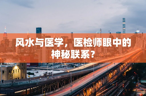 风水与医学，医检师眼中的神秘联系？