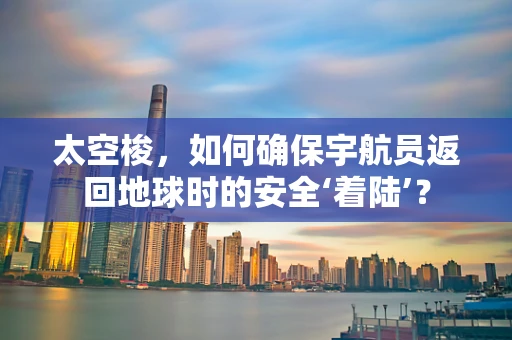 太空梭，如何确保宇航员返回地球时的安全‘着陆’？