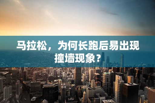 马拉松，为何长跑后易出现撞墙现象？