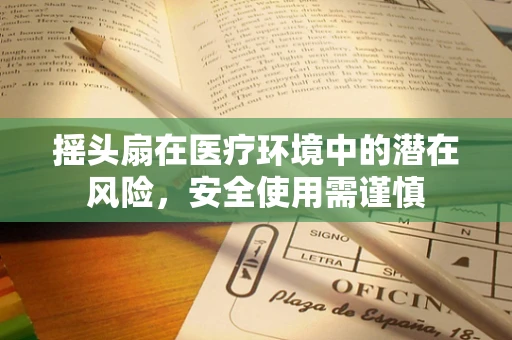 摇头扇在医疗环境中的潜在风险，安全使用需谨慎