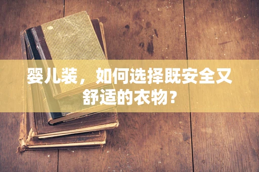 婴儿装，如何选择既安全又舒适的衣物？